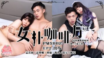 国产麻豆AV 蜜桃影像传媒 PMS002 女仆咖啡厅 EP2.出发 孟若羽 雷梦娜